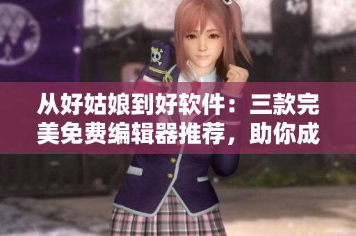 從好姑娘到好軟件：三款完美免費編輯器推薦，助你成為高效程序猿！
