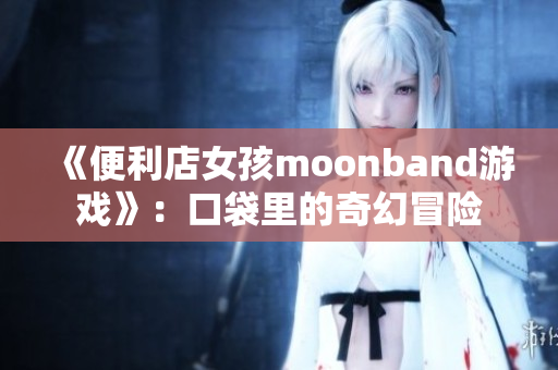 《便利店女孩moonband游戲》：口袋里的奇幻冒險