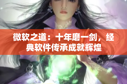 微軟之道：十年磨一劍，經(jīng)典軟件傳承成就輝煌