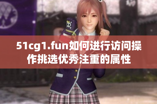 51cg1.fun如何進(jìn)行訪問操作挑選優(yōu)秀注重的屬性
