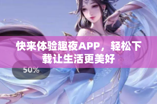 快來體驗趣夜APP，輕松下載讓生活更美好
