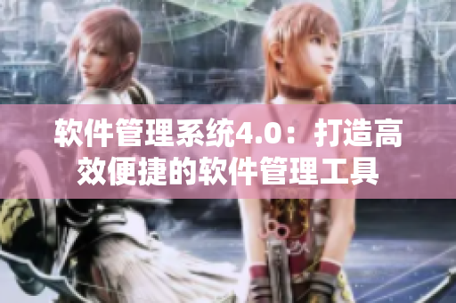軟件管理系統(tǒng)4.0：打造高效便捷的軟件管理工具