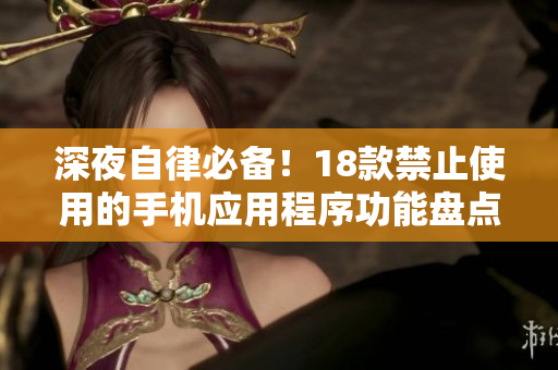 深夜自律必備！18款禁止使用的手機應用程序功能盤點