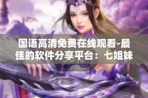 國語高清免費在線觀看-最佳的軟件分享平臺：七姐妹