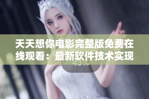 天天想你電影完整版免費(fèi)在線觀看：最新軟件技術(shù)實(shí)現(xiàn)高清播放