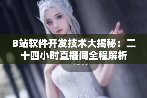 B站軟件開發(fā)技術(shù)大揭秘：二十四小時(shí)直播間全程解析