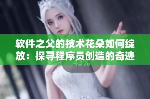 軟件之父的技術(shù)花朵如何綻放：探尋程序員創(chuàng)造的奇跡