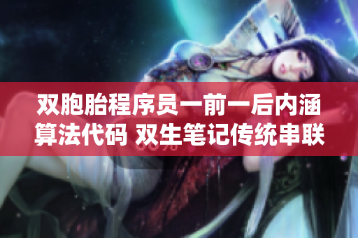 雙胞胎程序員一前一后內(nèi)涵算法代碼 雙生筆記傳統(tǒng)串聯(lián)解題思路