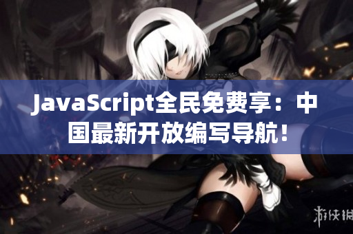 JavaScript全民免費(fèi)享：中國最新開放編寫導(dǎo)航！