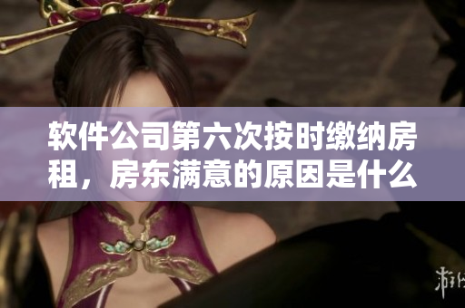 軟件公司第六次按時(shí)繳納房租，房東滿意的原因是什么？