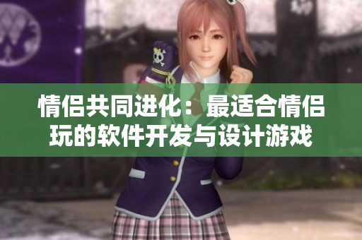 情侶共同進化：最適合情侶玩的軟件開發(fā)與設(shè)計游戲