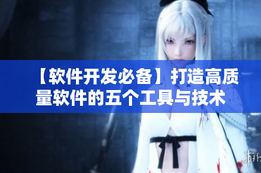 【軟件開(kāi)發(fā)必備】打造高質(zhì)量軟件的五個(gè)工具與技術(shù)