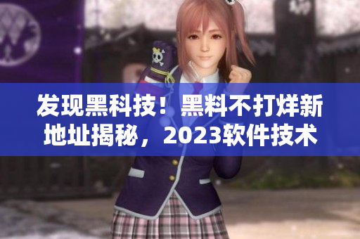 發(fā)現(xiàn)黑科技！黑料不打烊新地址揭秘，2023軟件技術(shù)大揭秘！