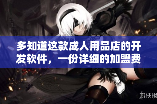 多知道這款成人用品店的開發(fā)軟件，一份詳細的加盟費用指南