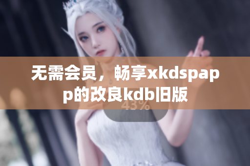 無需會員，暢享xkdspapp的改良kdb舊版