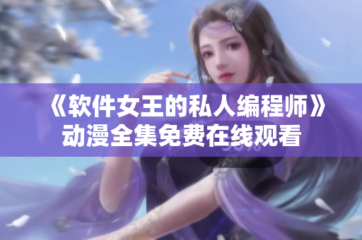《軟件女王的私人編程師》動(dòng)漫全集免費(fèi)在線觀看