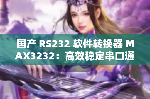 國產(chǎn) RS232 軟件轉(zhuǎn)換器 MAX3232：高效穩(wěn)定串口通信利器