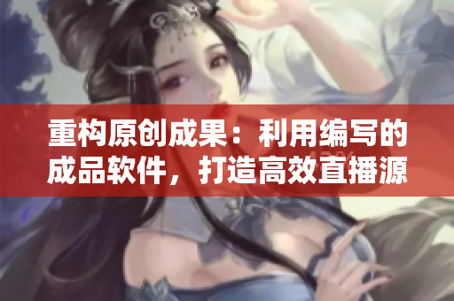 重構(gòu)原創(chuàng)成果：利用編寫的成品軟件，打造高效直播源碼!