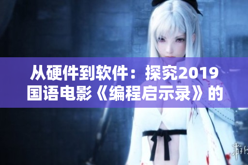 從硬件到軟件：探究2019國語電影《編程啟示錄》的深刻內(nèi)涵