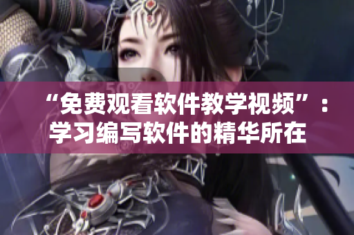 “免費(fèi)觀看軟件教學(xué)視頻”：學(xué)習(xí)編寫軟件的精華所在