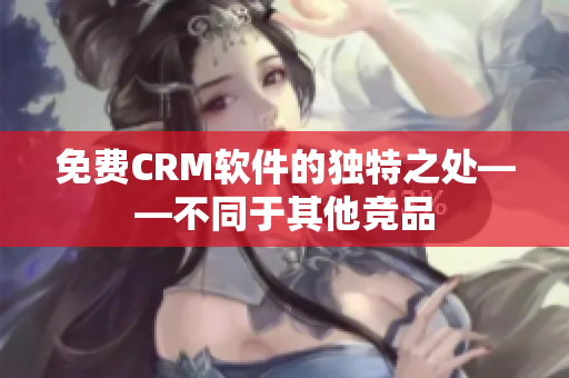 免費CRM軟件的獨特之處——不同于其他競品