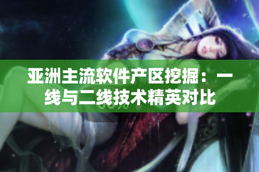 亞洲主流軟件產(chǎn)區(qū)挖掘：一線與二線技術(shù)精英對比