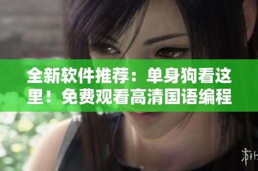 全新軟件推薦：?jiǎn)紊砉房催@里！免費(fèi)觀看高清國(guó)語(yǔ)編程教程！