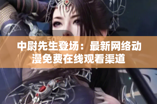 中尉先生登場(chǎng)：最新網(wǎng)絡(luò)動(dòng)漫免費(fèi)在線觀看渠道