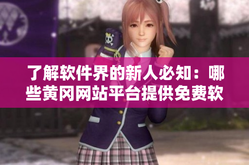 了解軟件界的新人必知：哪些黃岡網(wǎng)站平臺(tái)提供免費(fèi)軟件下載？