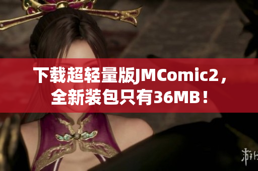 下載超輕量版JMComic2，全新裝包只有36MB！
