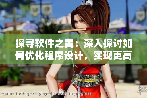 探尋軟件之美：深入探討如何優(yōu)化程序設(shè)計(jì)，實(shí)現(xiàn)更高效的功能實(shí)現(xiàn)