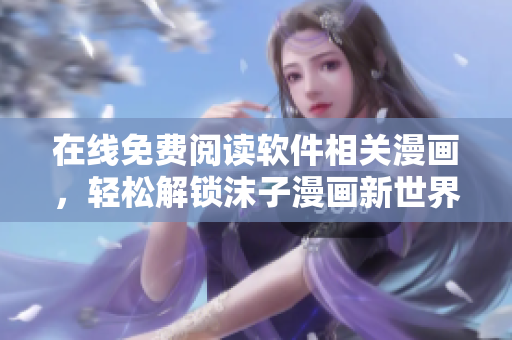 在線免費(fèi)閱讀軟件相關(guān)漫畫，輕松解鎖沫子漫畫新世界