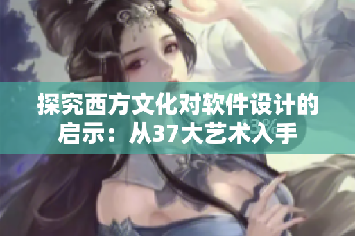 探究西方文化對(duì)軟件設(shè)計(jì)的啟示：從37大藝術(shù)入手