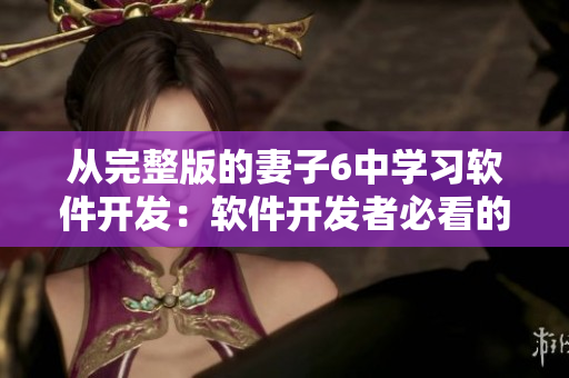 從完整版的妻子6中學(xué)習(xí)軟件開發(fā)：軟件開發(fā)者必看的電視劇