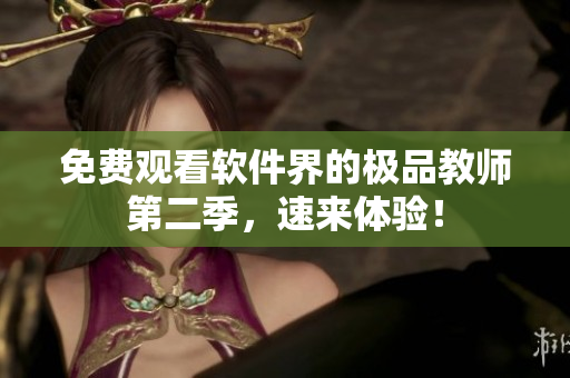 免費(fèi)觀看軟件界的極品教師第二季，速來體驗(yàn)！