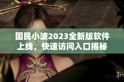 國(guó)民小波2023全新版軟件上線，快速訪問(wèn)入口揭秘