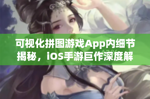 可視化拼圖游戲App內(nèi)細(xì)節(jié)揭秘，iOS手游巨作深度解析