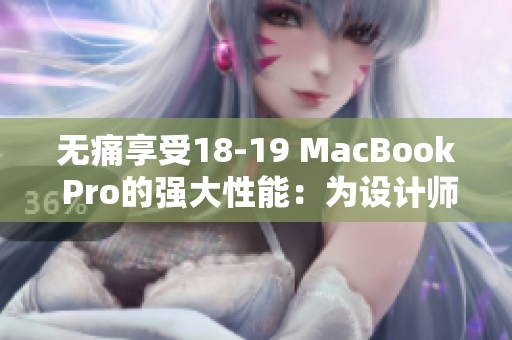 無(wú)痛享受18-19 MacBook Pro的強(qiáng)大性能：為設(shè)計(jì)師和開發(fā)者推薦必備軟件