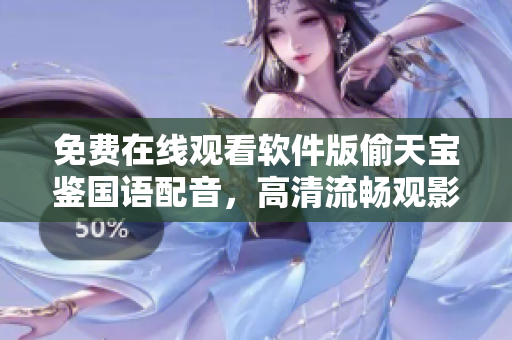 免費在線觀看軟件版偷天寶鑒國語配音，高清流暢觀影體驗