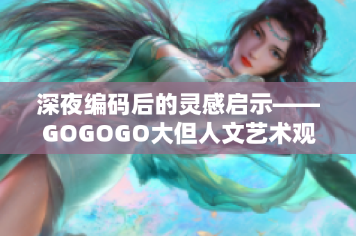 深夜編碼后的靈感啟示——GOGOGO大但人文藝術觀軟件應用探究