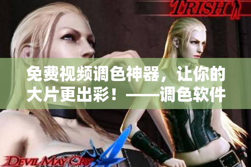 免費(fèi)視頻調(diào)色神器，讓你的大片更出彩！——調(diào)色軟件推薦