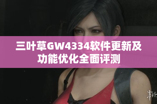 三葉草GW4334軟件更新及功能優(yōu)化全面評測