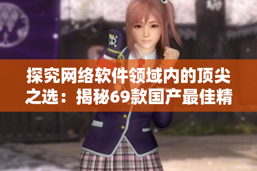 探究網(wǎng)絡軟件領域內(nèi)的頂尖之選：揭秘69款國產(chǎn)最佳精品軟件