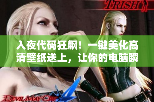 入夜代碼狂飆！一鍵美化高清壁紙送上，讓你的電腦瞬間煥發(fā)生機