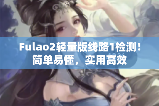 Fulao2輕量版線路1檢測(cè)！簡(jiǎn)單易懂，實(shí)用高效