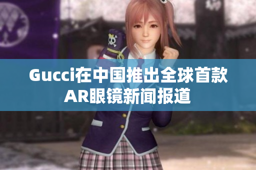 Gucci在中國推出全球首款AR眼鏡新聞報道