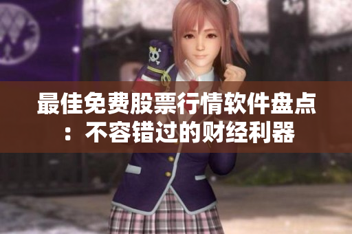最佳免費(fèi)股票行情軟件盤點(diǎn)：不容錯(cuò)過(guò)的財(cái)經(jīng)利器