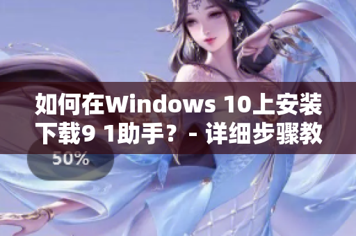 如何在Windows 10上安裝下載9 1助手？- 詳細(xì)步驟教程
