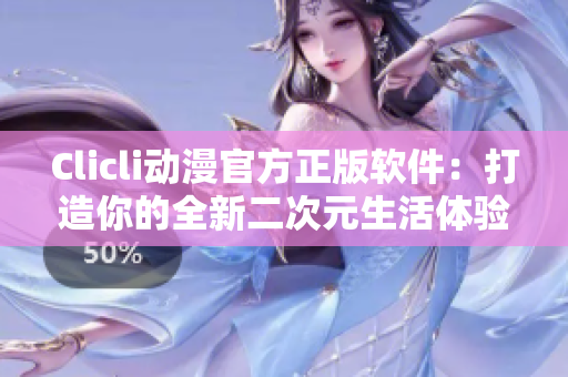 Clicli動漫官方正版軟件：打造你的全新二次元生活體驗