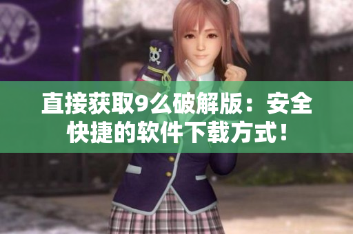 直接獲取9么破解版：安全快捷的軟件下載方式！